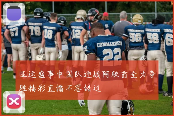 亚运盛事中国队迎战阿联酋全力争胜精彩直播不容错过