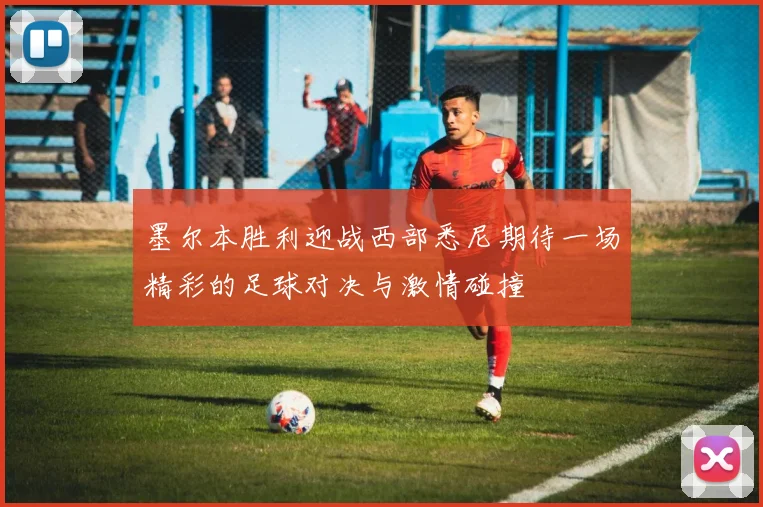 墨尔本胜利迎战西部悉尼期待一场精彩的足球对决与激情碰撞