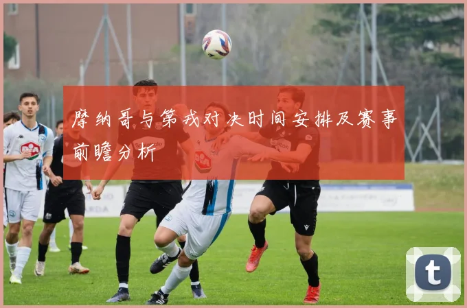 摩纳哥与第戎对决时间安排及赛事前瞻分析