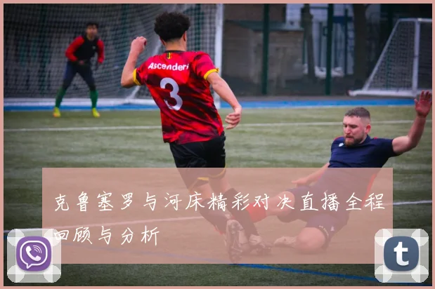 克鲁塞罗与河床精彩对决直播全程回顾与分析