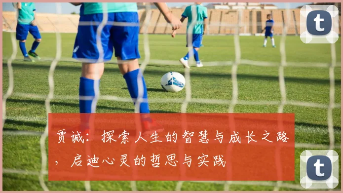 贾诚：探索人生的智慧与成长之路，启迪心灵的哲思与实践