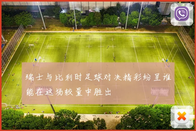 瑞士与比利时足球对决精彩纷呈谁能在这场较量中胜出
