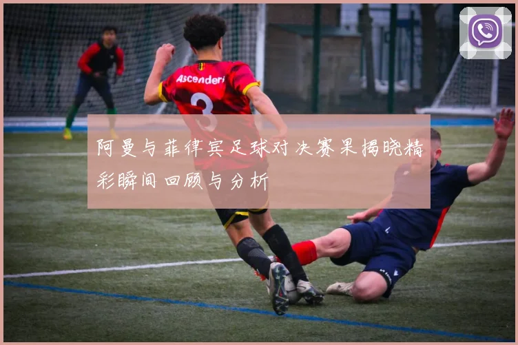 阿曼与菲律宾足球对决赛果揭晓精彩瞬间回顾与分析