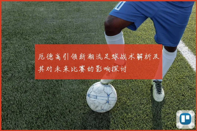 厄德高引领新潮流足球战术解析及其对未来比赛的影响探讨