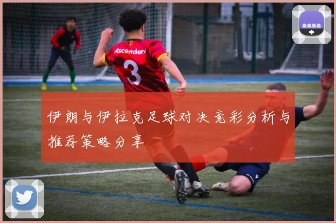 伊朗与伊拉克足球对决竞彩分析与推荐策略分享