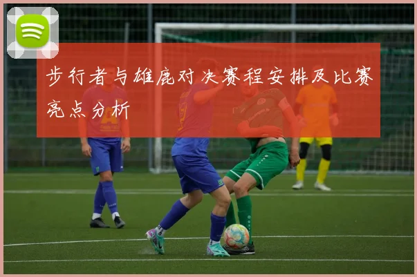 步行者与雄鹿对决赛程安排及比赛亮点分析