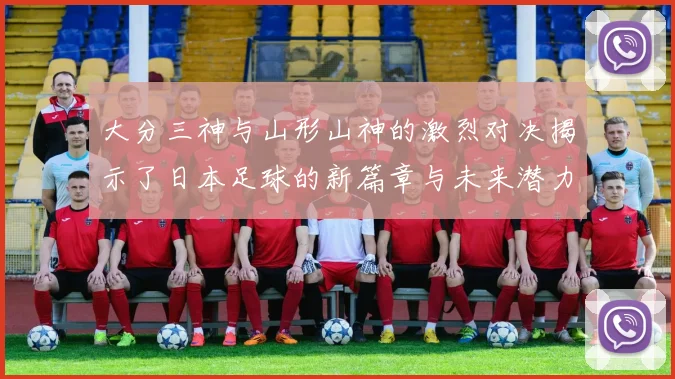 大分三神与山形山神的激烈对决揭示了日本足球的新篇章与未来潜力