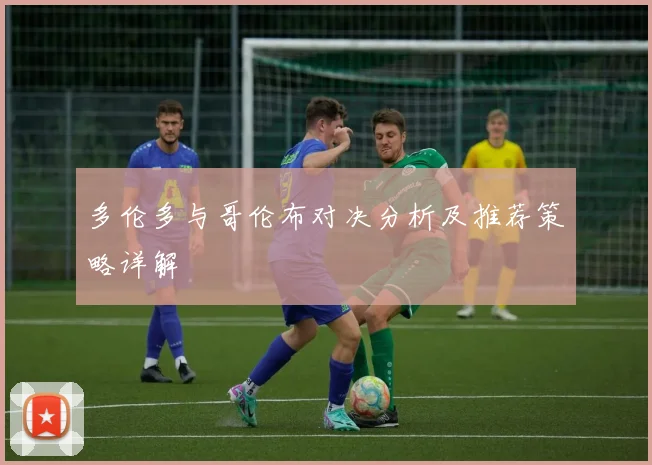 多伦多与哥伦布对决分析及推荐策略详解