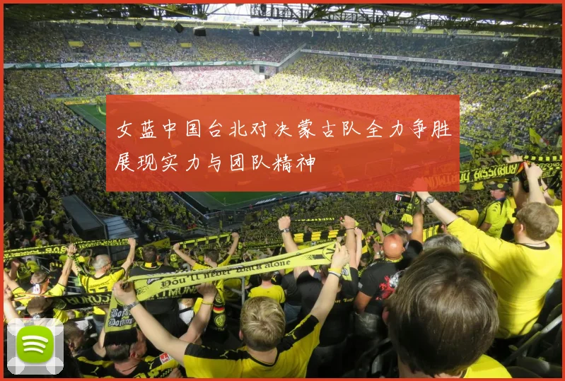 女蓝中国台北对决蒙古队全力争胜展现实力与团队精神