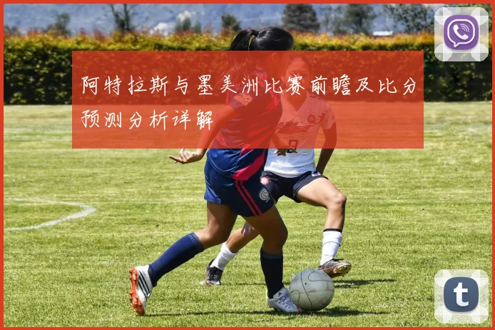 阿特拉斯与墨美洲比赛前瞻及比分预测分析详解