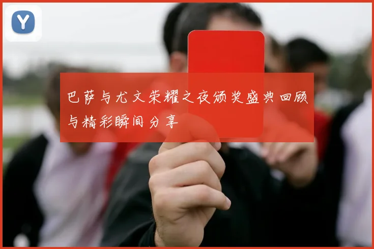 巴萨与尤文荣耀之夜颁奖盛典回顾与精彩瞬间分享