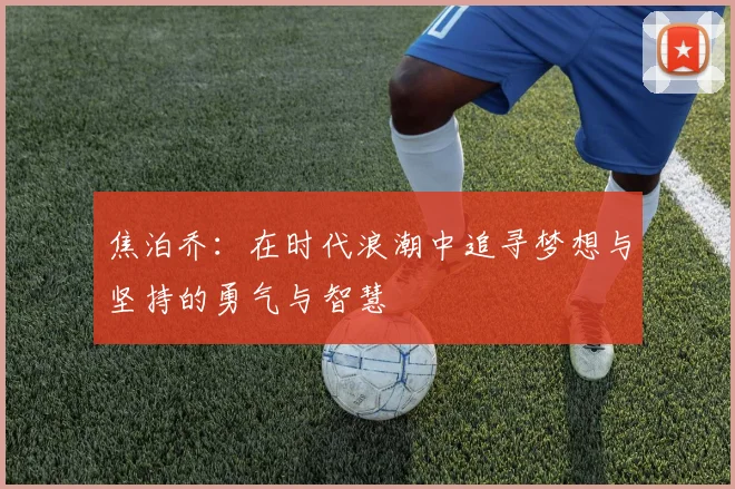 焦泊乔：在时代浪潮中追寻梦想与坚持的勇气与智慧