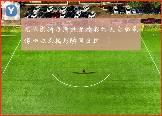 尤文图斯与斯帕尔精彩对决全场录像回放及精彩瞬间分析