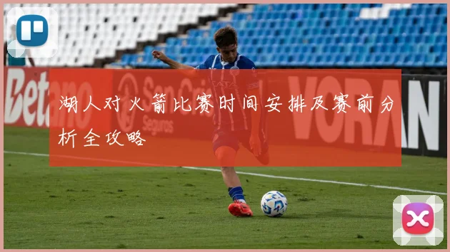 湖人对火箭比赛时间安排及赛前分析全攻略