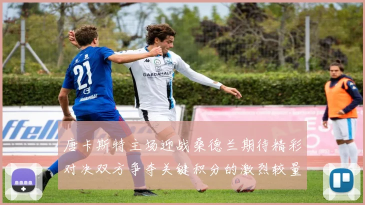 唐卡斯特主场迎战桑德兰期待精彩对决双方争夺关键积分的激烈较量