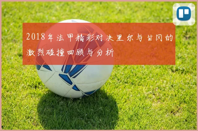 2018年法甲精彩对决里尔与甘冈的激烈碰撞回顾与分析