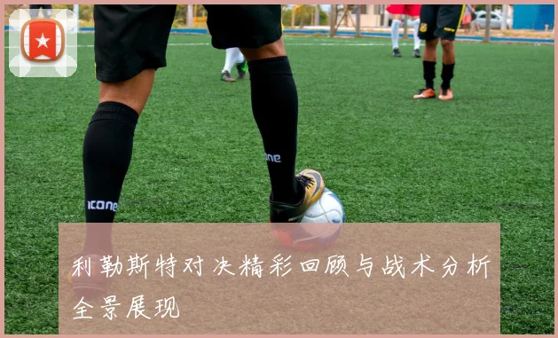 利勒斯特对决精彩回顾与战术分析全景展现