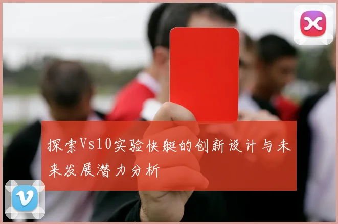 探索Vs10实验快艇的创新设计与未来发展潜力分析
