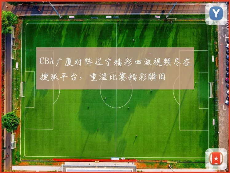 CBA广厦对阵辽宁精彩回放视频尽在搜狐平台，重温比赛精彩瞬间