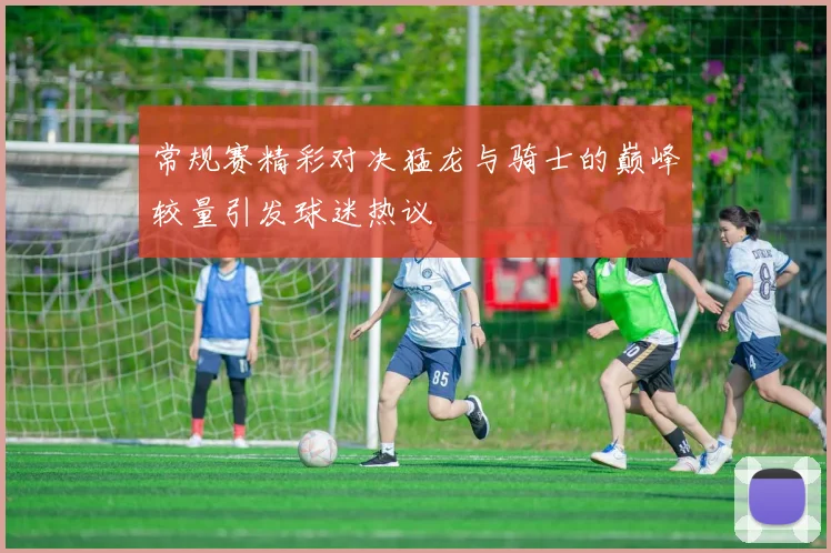 常规赛精彩对决猛龙与骑士的巅峰较量引发球迷热议