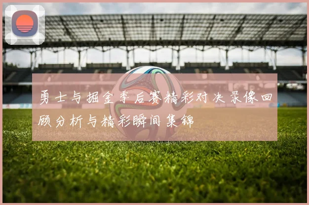 勇士与掘金季后赛精彩对决录像回顾分析与精彩瞬间集锦
