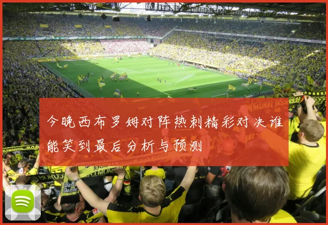 今晚西布罗姆对阵热刺精彩对决谁能笑到最后分析与预测