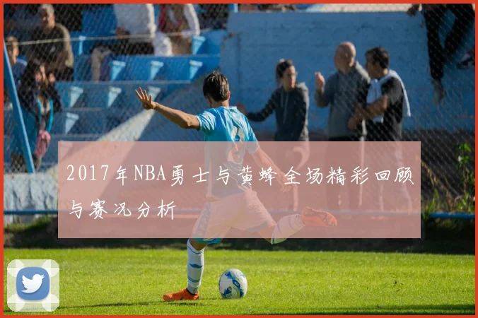 2017年NBA勇士与黄蜂全场精彩回顾与赛况分析