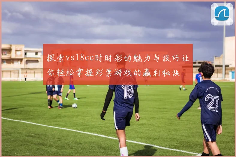 探索vs18cc时时彩的魅力与技巧让你轻松掌握彩票游戏的赢利秘诀