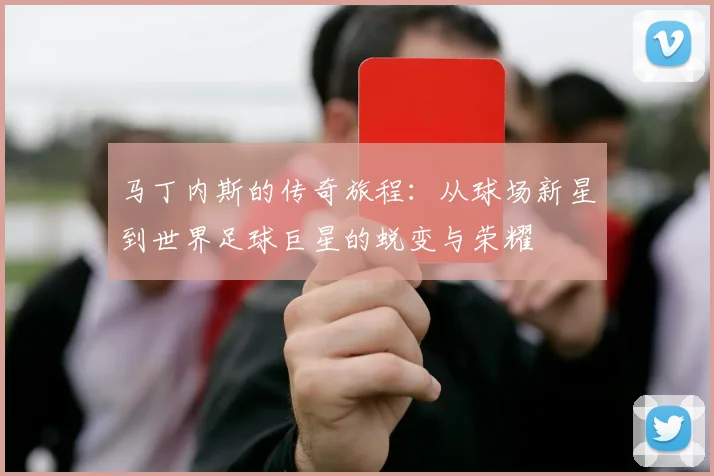马丁内斯的传奇旅程：从球场新星到世界足球巨星的蜕变与荣耀