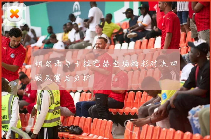 切尔西与卡拉巴赫全场精彩对决回顾及赛后分析
