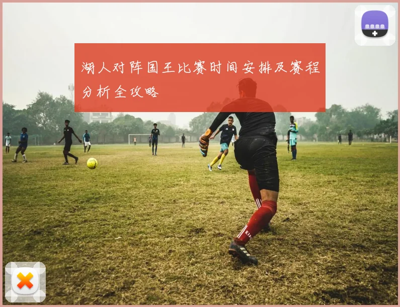 湖人对阵国王比赛时间安排及赛程分析全攻略